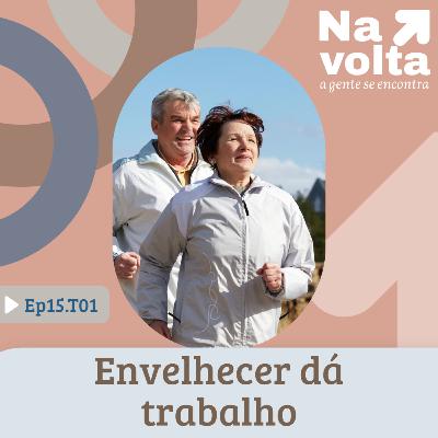 #15 - Envelhecer dá trabalho