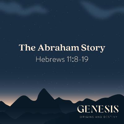 The Abraham Story | Hebrews 11:8-19 The Abraham Story | Hebrews 11:8-19