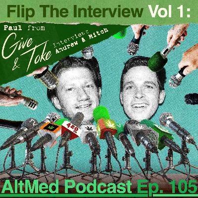 Flip the Interview Vol 1: Paul from Give and Toke interviews Andrew & Mitch from AltMed (AltMed Ep.105)