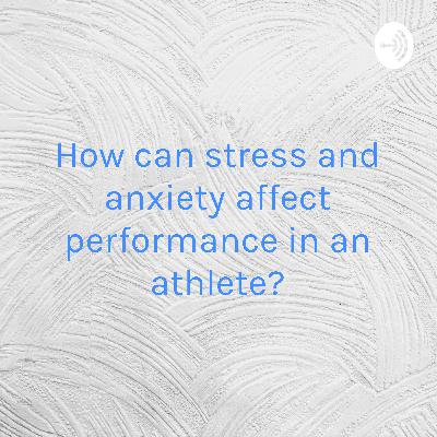 How can stress and anxiety affect performance in an athlete?