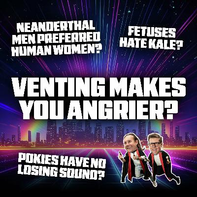Why Venting Makes You Angrier, Neanderthals Preferred Human Women, and Fetuses Hate Kale"