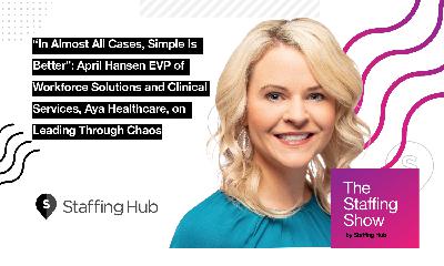“In Almost All Cases, Simple Is Better”: April Hansen EVP of Workforce Solutions and Clinical Services, Aya Healthcare, on Leading Through Chaos