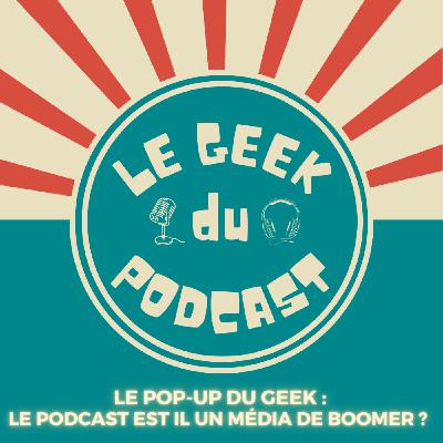 Pop-Up du Geek : le podcast est il un média de boomer? Pop-Up du Geek : le podcast est il un média de boomer?