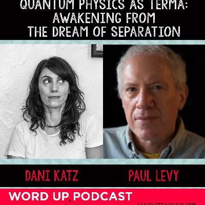 Quantum Physics as Terma: Awakening from the Dream of Separation with Paul Levy.