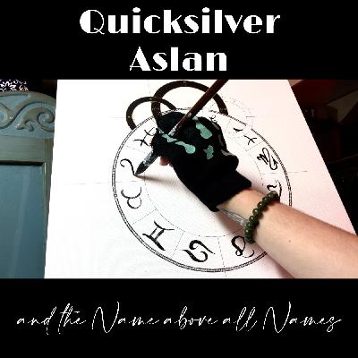 Quicksilver, Aslan and the Name above all Names