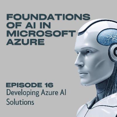 Foundations of AI in Microsoft Azure - Episode 16: Developing Azure AI Solutions Foundations of AI in Microsoft Azure - Episode 16: Developing Azure AI Solutions