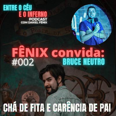 FÊNIX convida #002: Bruce Neutro - CHÁ DE FITA E CARÊNCIA DE PAI