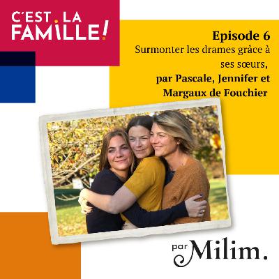 Surmonter les drames grâce à ses sœurs, par Pascale, Jennifer et Margaux de Fouchier