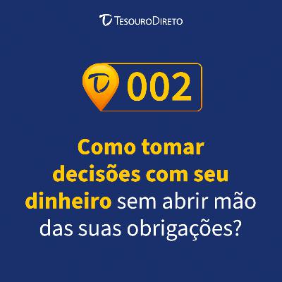 002 - Como Tomar Decisões Com Seu Dinheiro Sem Abrir Mão Das Suas Obrigações?