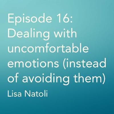 Episode 16: Dealing with uncomfortable emotions (instead of avoiding them)