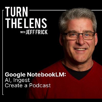 Google NotebookLM: AI, Ingest, Create a Podcast | Turn the Lens Ep38