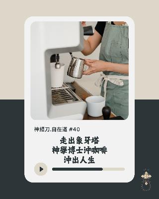 神經刀.自在道 (四十）: 走出象牙塔 - 神學博士沖咖啡沖出人生