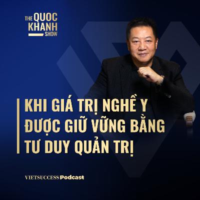 Bác sĩ Nguyễn Đăng Dũng | Khi giá trị nghề y được giữ vững bằng tư duy quản trị | TQKS #105
