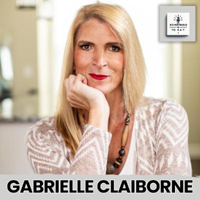 A Journey of Authenticity: A Conversation with Gabrielle Claiborne | Something to Say Podcast
