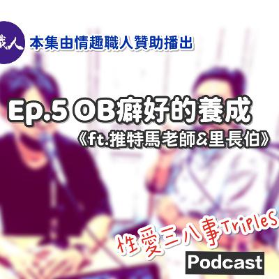 第9季Ep.5 OB癖好的養成《ft.推特馬老師&里長伯》馬老師的月老廟｜朋友的滿足就是自己的滿足｜從多人到OB｜射精不是最重要的｜分享自己的房間與朋友｜口嫌體正直｜多人的荒謬體驗，視姦與被視姦｜與里長伯的居家樂趣｜本集由情趣職人贊助播出