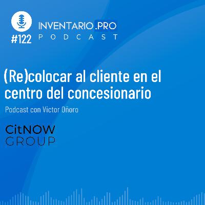 (Re)colocar al cliente en el centro del concesionario - Episodio 122 podcast Inventario.pro