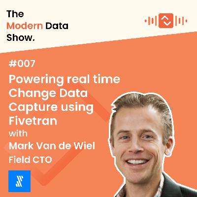 S01 E07: Powering real time Change Data Capture using Fivetran with Mark Van de Wiel, Field CTO at Fivetran