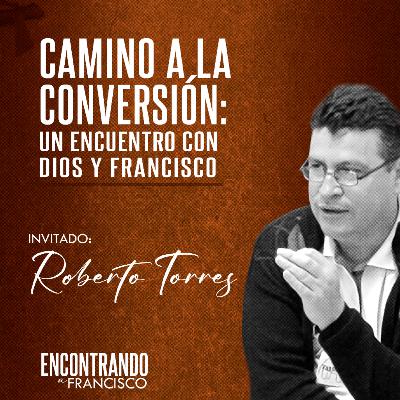 25 - Camino a la Conversión: Un Encuentro con Dios y Francisco | Roberto Torres