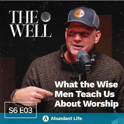 What the Wise Men Teach Us About Worship | The Well Podcast S6E03