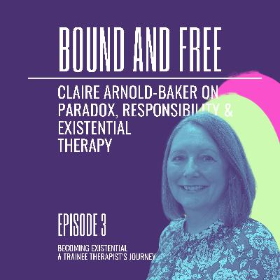 Bound and Free - Claire Arnold-Baker on Paradox, Responsibility & Existential Therapy Bound and Free - Claire Arnold-Baker on Paradox, Responsibility & Existential Therapy