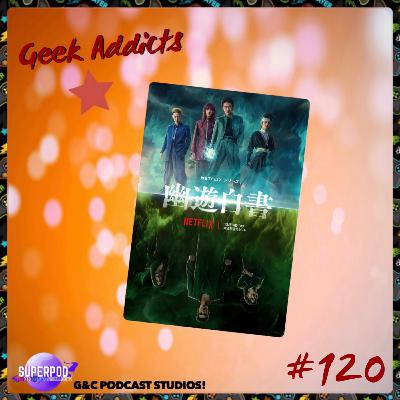 Geek Addicts - Episode 120: Urameshi And Friends Power Hour: Discussing the Live Action YuYu Hakusho!