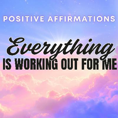 Everything is Working Out For Me | Positive Affirmations | Law of Attraction