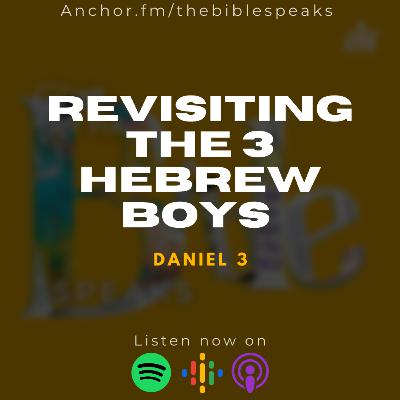 Revisiting The 3 Hebrew Boys Revisiting The 3 Hebrew Boys