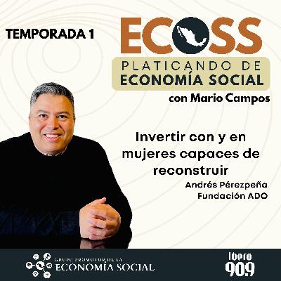ECOSS. Platicando de economía social: invertir con y en mujeres capaces de reconstrucción. Andrés Pérezpeña Fundación ADO ECOSS. Platicando de economía social: invertir con y en mujeres capaces de reconstrucción. Andrés Pérezpeña Fundación ADO
