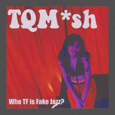 TQM: Who TF is Fake Jazz?