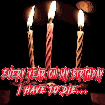 Every Year On My Birthday, I Have To Die. Every Year On My Birthday, I Have To Die.
