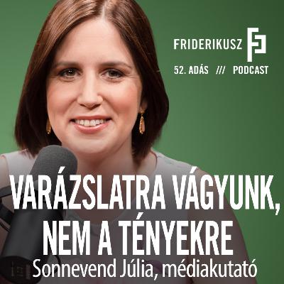 VARÁZSLATRA VÁGYUNK, NEM A TÉNYEKRE: Sonnevend Júlia, médiakutató / FP. 52. adás