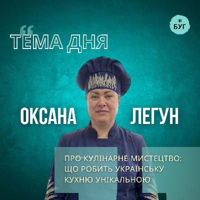 Тема дня | Оксана Легун про кулінарне мистецтво: що робить українську кухню унікальною