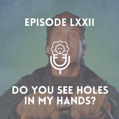 Episode LXXII - Do You See Holes in My Hands? Episode LXXII - Do You See Holes in My Hands?
