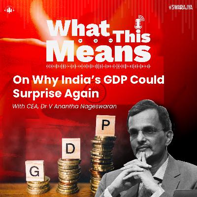 EP137: On Why India’s GDP Could Surprise Again With CEA, Dr V Anantha Nageswaran