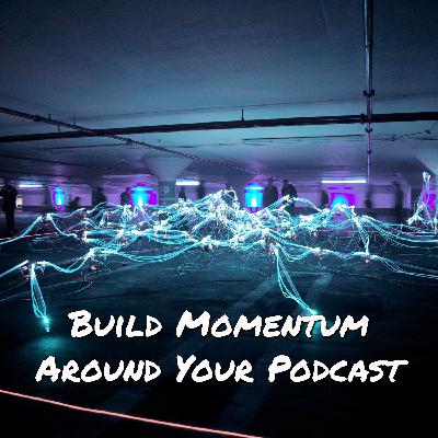 Basics To Build Momentum And Interest In Your Podcast