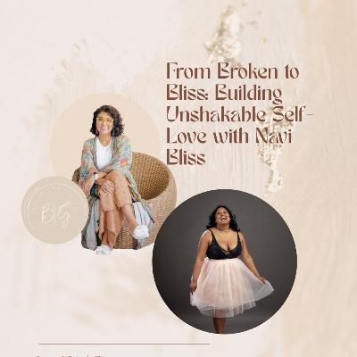 From Broken to Bliss: Building Unshakable Self-Love with Navi Bliss From Broken to Bliss: Building Unshakable Self-Love with Navi Bliss