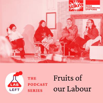 Lab-Left: The Podcast Series – Fruits of our Labour Lab-Left: The Podcast Series – Fruits of our Labour