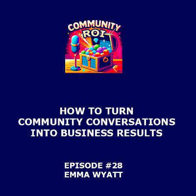 How To Turn Community Conversations Into Business Results | Community ROI with Emma Wyatt