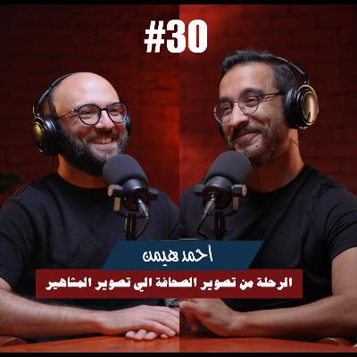 ٣٠- احمد هيمن | الرحلة من تصوير الصحافة الي تصوير المشاهير