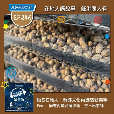 EP246 啪客在地人: 檳榔文化再創造新美學？ Feat：屏東內埔台灣染料｜王ㄧ帆老師