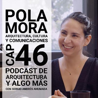 Cap 46: Arquitectura, cultura y comunicaciones con Pola Mora Cap 46: Arquitectura, cultura y comunicaciones con Pola Mora