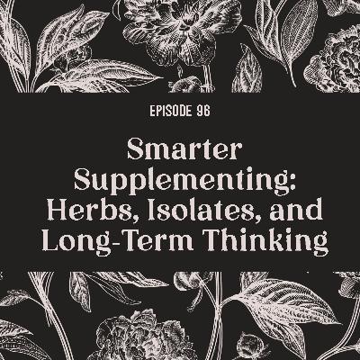96 | Smarter Supplementing: Herbs, Isolates, and Long‑Term Thinking 96 | Smarter Supplementing: Herbs, Isolates, and Long‑Term Thinking