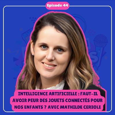 #44 [INTÉGRAL] Intelligence artificielle : faut-il avoir peur des jouets connectés pour nos enfants ? Avec Mathilde Cerioli
