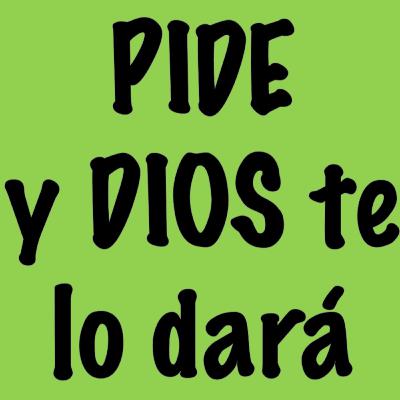 PIDE A DIOS Y EL TE DARA PIDE A DIOS Y EL TE DARA