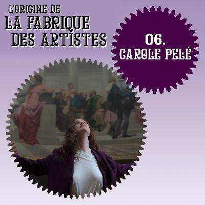 Episode 6 – Carole Pelé “ Rendre ce que l’art m’a rendu : une compréhension de moi-même, de la vie, de son sens » Episode 6 – Carole Pelé “ Rendre ce que l’art m’a rendu : une compréhension de moi-même, de la vie, de son sens »