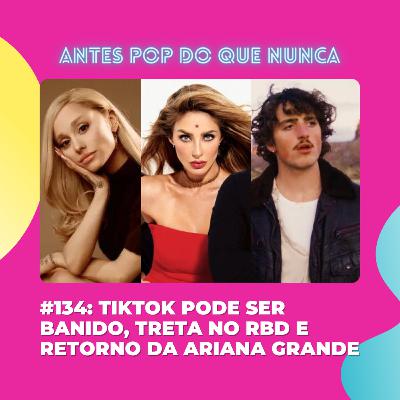 #133: TikTok pode ser banido, treta no RBD e retorno da Ariana Grande