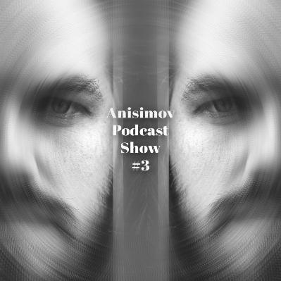 Anisimov Podcast Show #3