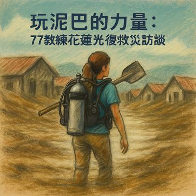 玩泥巴的力量：77教練花蓮光復救災訪談 (上集)