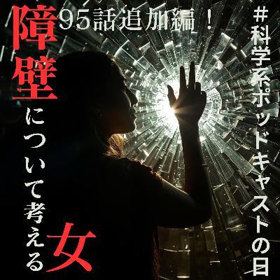 95話追加編!【科学系ポッドキャストの日】障壁について考える女【お便りアンサー回】 95話追加編!【科学系ポッドキャストの日】障壁について考える女【お便りアンサー回】