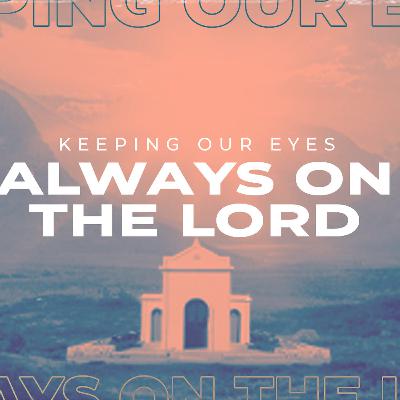 Keeping Our Eyes Always On The Lord